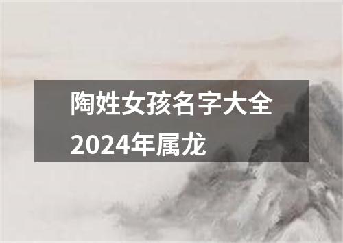 陶姓女孩名字大全2024年属龙