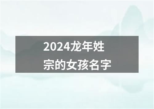 2024龙年姓宗的女孩名字