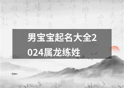 男宝宝起名大全2024属龙练姓