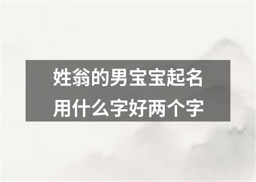 姓翁的男宝宝起名用什么字好两个字