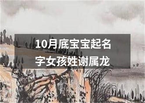 10月底宝宝起名字女孩姓谢属龙