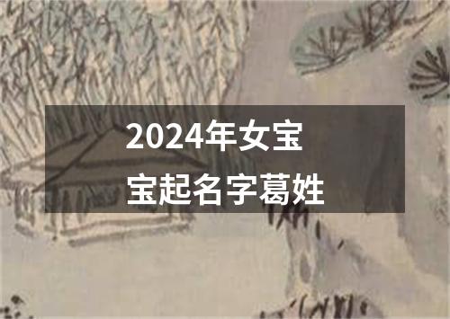 2024年女宝宝起名字葛姓