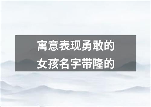 寓意表现勇敢的女孩名字带隆的