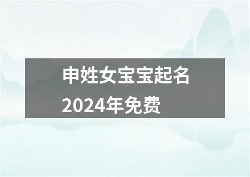 申姓女宝宝起名2024年免费