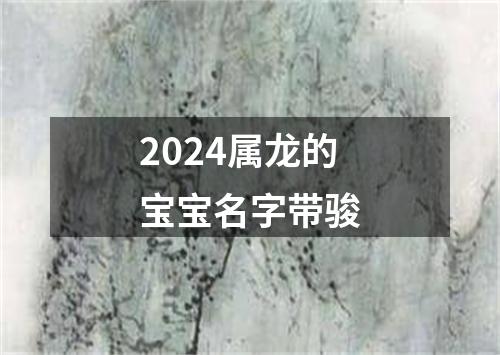 2024属龙的宝宝名字带骏