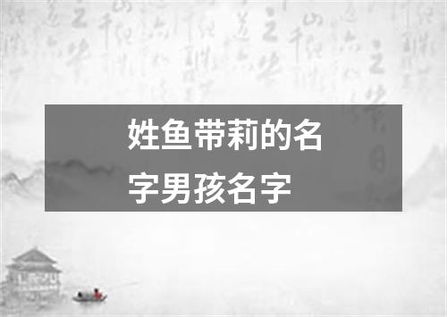 姓鱼带莉的名字男孩名字