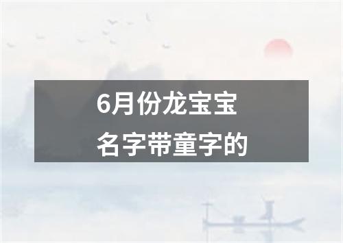 6月份龙宝宝名字带童字的