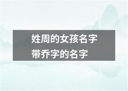 姓周的女孩名字带乔字的名字