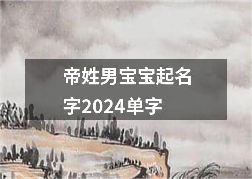 帝姓男宝宝起名字2024单字