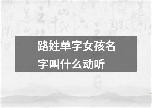 路姓单字女孩名字叫什么动听