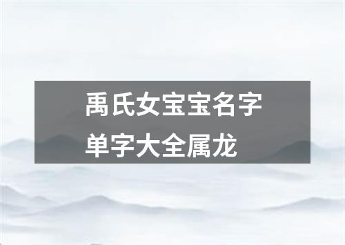 禹氏女宝宝名字单字大全属龙