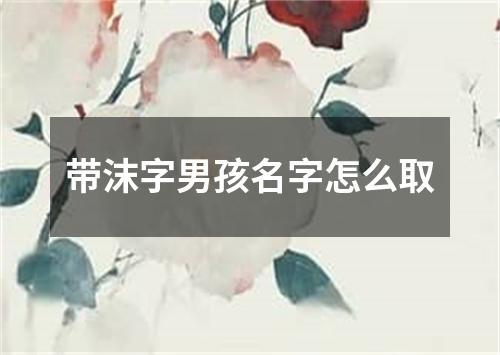 带沫字男孩名字怎么取