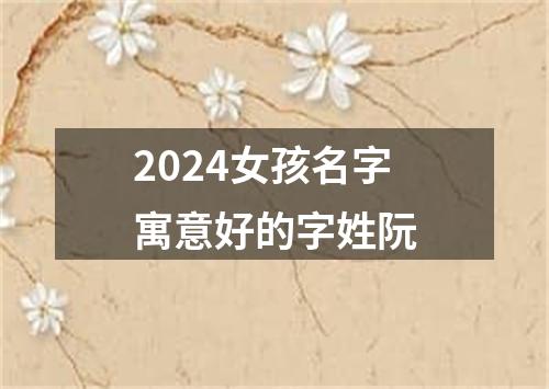 2024女孩名字寓意好的字姓阮