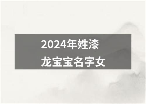 2024年姓漆龙宝宝名字女