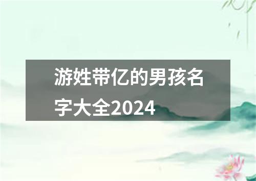 游姓带亿的男孩名字大全2024