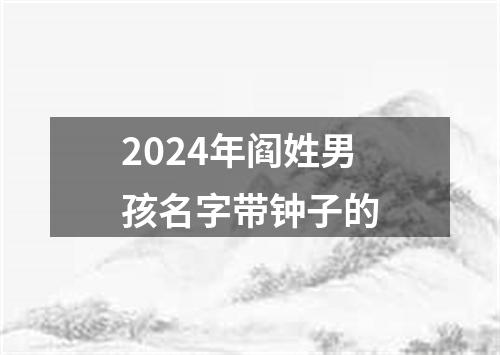 2024年阎姓男孩名字带钟子的