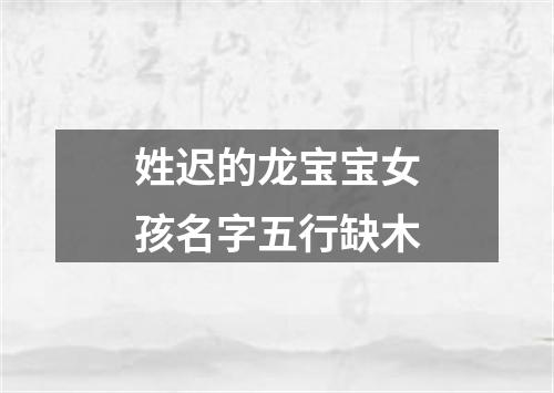 姓迟的龙宝宝女孩名字五行缺木