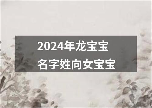 2024年龙宝宝名字姓向女宝宝