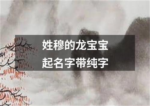 姓穆的龙宝宝起名字带纯字