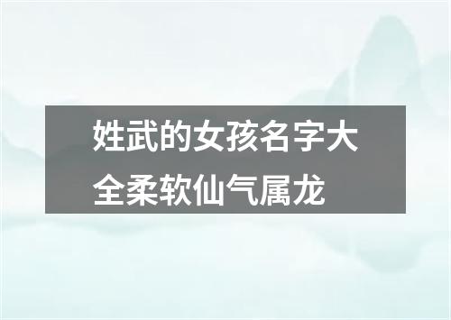 姓武的女孩名字大全柔软仙气属龙