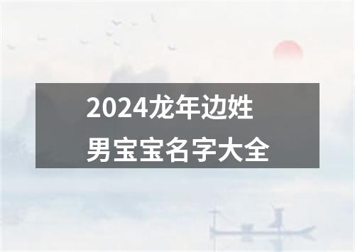 2024龙年边姓男宝宝名字大全