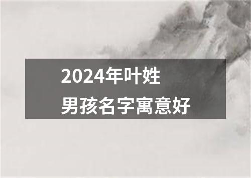 2024年叶姓男孩名字寓意好