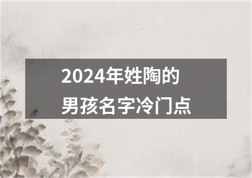 2024年姓陶的男孩名字冷门点