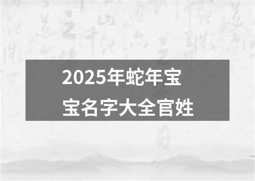 2025年蛇年宝宝名字大全官姓