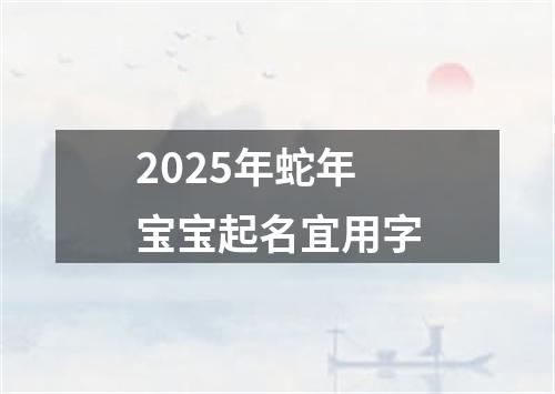 2025年蛇年宝宝起名宜用字