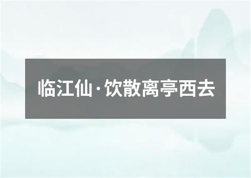 临江仙·饮散离亭西去