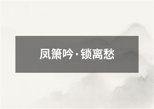 凤箫吟·锁离愁