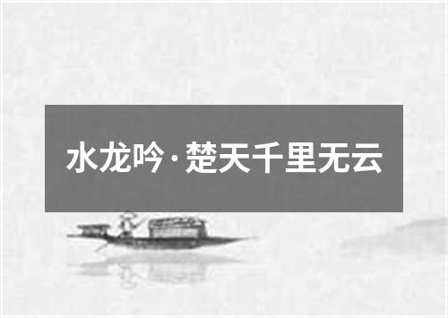 水龙吟·楚天千里无云