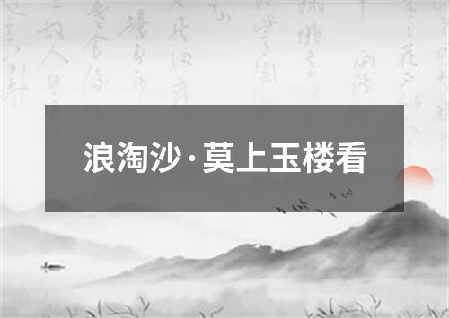 浪淘沙·莫上玉楼看