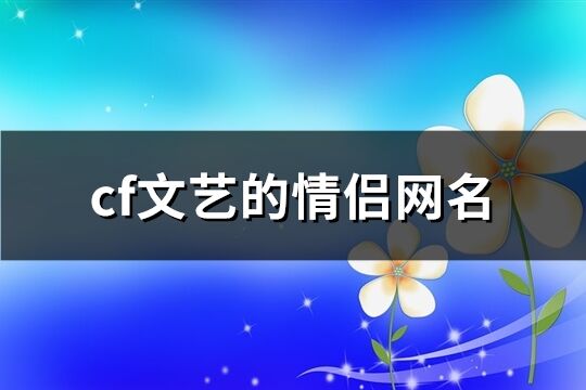 cf文艺的情侣网名(共258个)