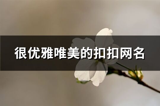 很优雅唯美的扣扣网名(精选373个)