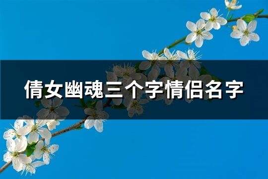 倩女幽魂三个字情侣名字(共80个)