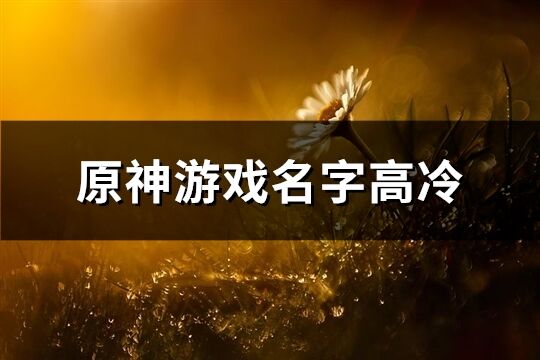 原神游戏名字高冷(共395个)