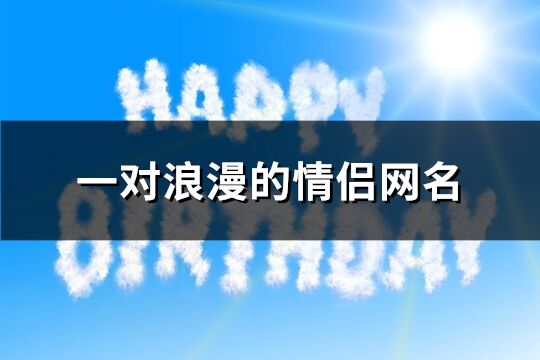 一对浪漫的情侣网名(共123个)