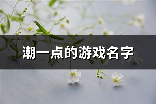 潮一点的游戏名字(203个)