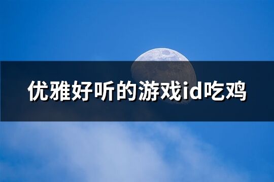 优雅好听的游戏id吃鸡(精选756个)