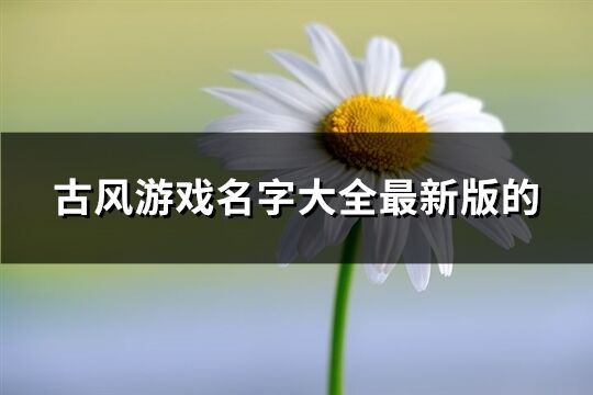 古风游戏名字大全最新版的(694个)