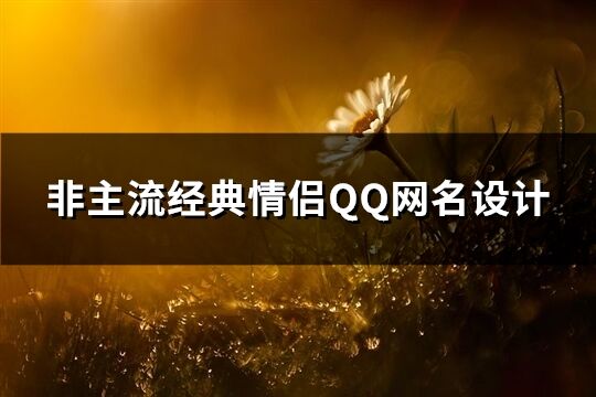 非主流经典情侣QQ网名设计(精选131个)