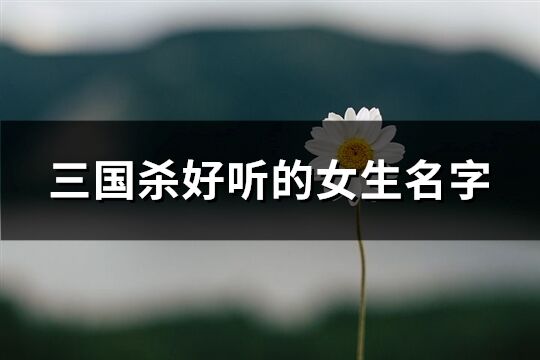 三国杀好听的女生名字(共184个)