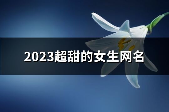 2023超甜的女生网名(共866个)