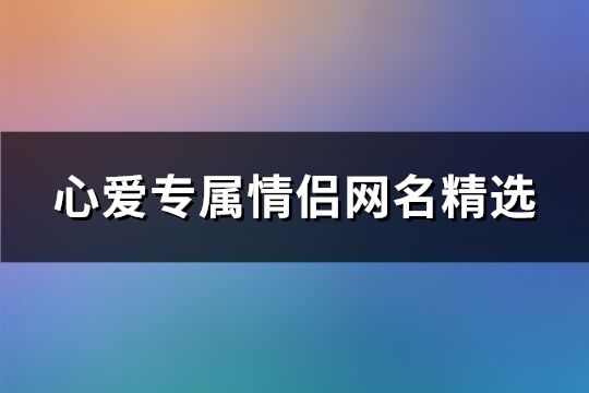 心爱专属情侣网名精选(486个)