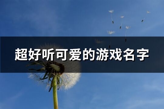 超好听可爱的游戏名字(精选309个)