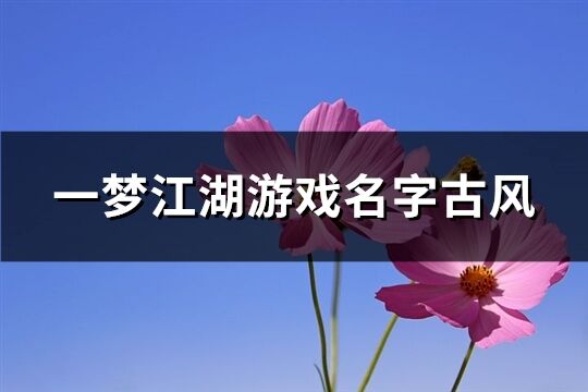 一梦江湖游戏名字古风(精选199个)