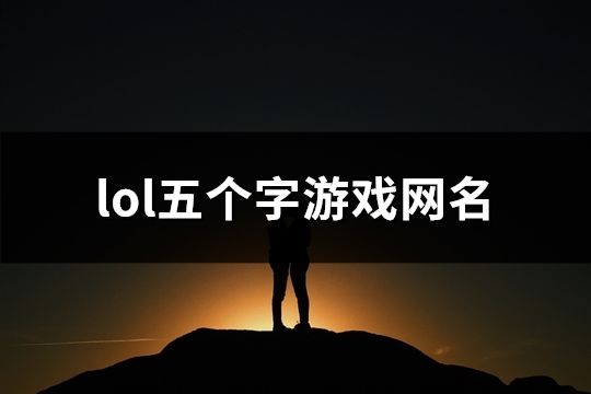 lol五个字游戏网名(精选234个)