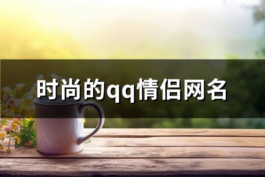 时尚的qq情侣网名(共114个)