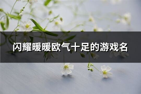 闪耀暖暖欧气十足的游戏名(共184个)